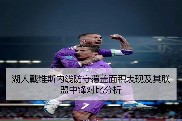 湖人戴维斯内线防守覆盖面积表现及其联盟中锋对比分析