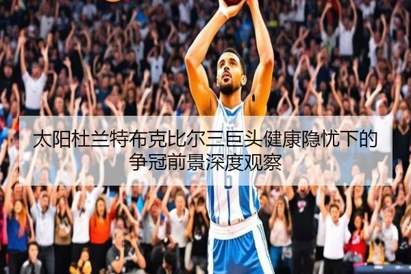 太阳杜兰特布克比尔三巨头健康隐忧下的争冠前景深度观察
