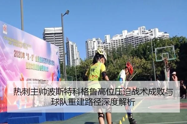 热刺主帅波斯特科格鲁高位压迫战术成败与球队重建路径深度解析