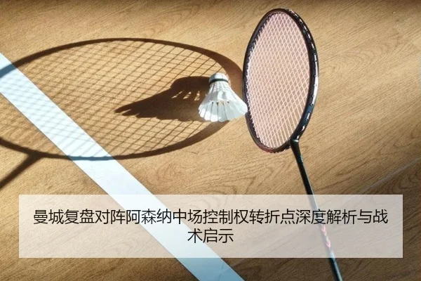 曼城复盘对阵阿森纳中场控制权转折点深度解析与战术启示