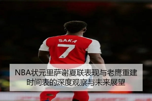 NBA状元里萨谢夏联表现与老鹰重建时间表的深度观察与未来展望