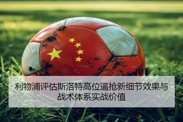 利物浦评估斯洛特高位逼抢新细节效果与战术体系实战价值