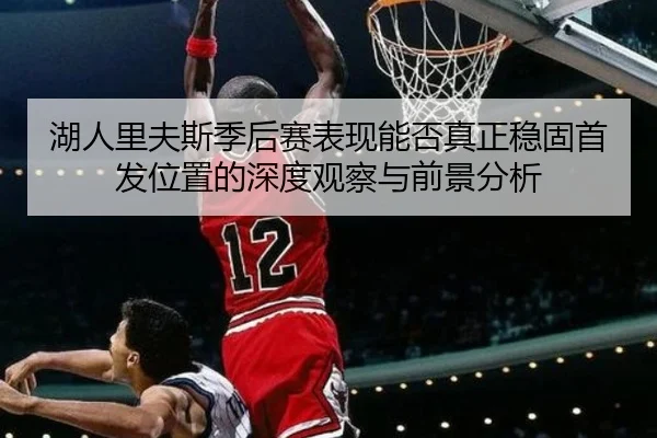 湖人里夫斯季后赛表现能否真正稳固首发位置的深度观察与前景分析