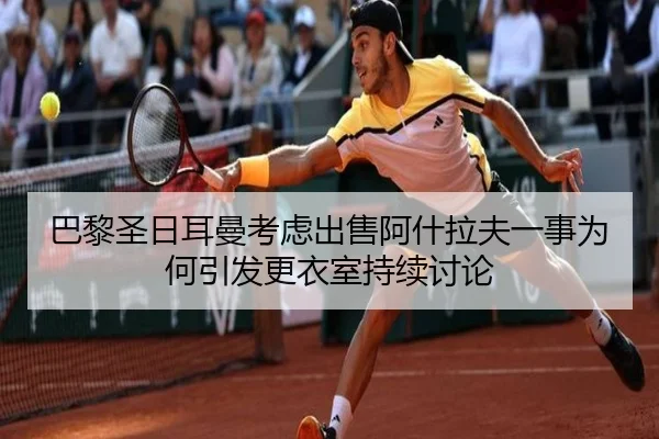 巴黎圣日耳曼考虑出售阿什拉夫一事为何引发更衣室持续讨论