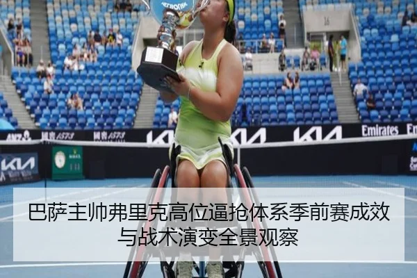 巴萨主帅弗里克高位逼抢体系季前赛成效与战术演变全景观察