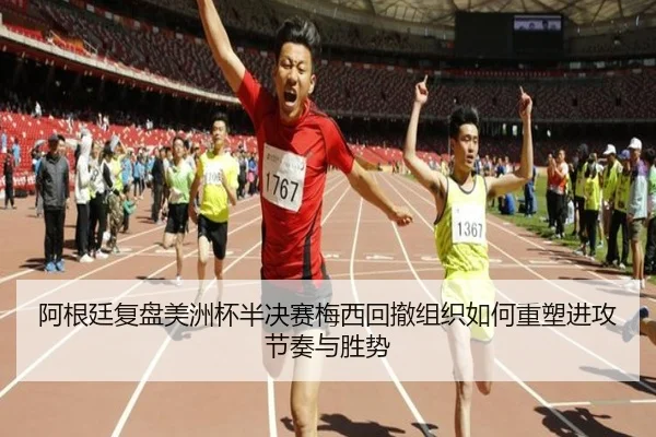 阿根廷复盘美洲杯半决赛梅西回撤组织如何重塑进攻节奏与胜势