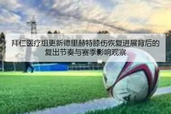 拜仁医疗组更新德里赫特膝伤恢复进展背后的复出节奏与赛季影响观察
