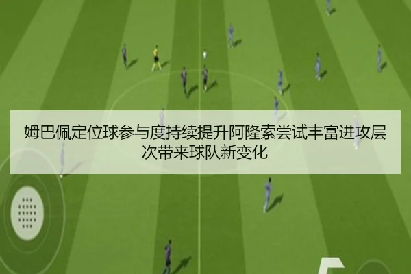 姆巴佩定位球参与度持续提升阿隆索尝试丰富进攻层次带来球队新变化